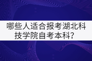 哪些人適合報考湖北科技學(xué)院自考本科？