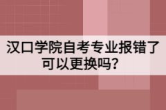 漢口學院自考專業(yè)報錯了可以更換嗎？
