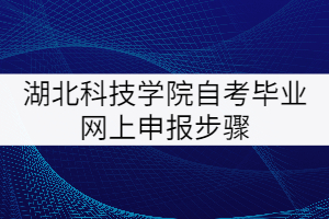 湖北科技學(xué)院自考畢業(yè)網(wǎng)上申報(bào)步驟
