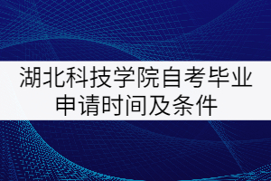湖北科技學(xué)院自考畢業(yè)申請(qǐng)時(shí)間及條件