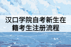 漢口學院自考新生在籍考生注冊流程