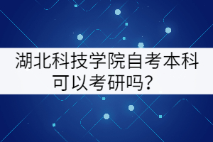 湖北科技學院自考本科可以考研嗎？
