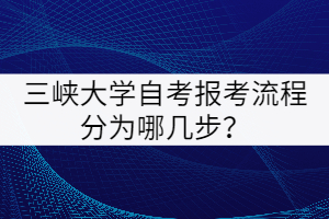 三峽大學自考報考流程分為哪幾步？