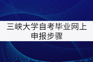 三峽大學(xué)自考畢業(yè)網(wǎng)上申報(bào)步驟