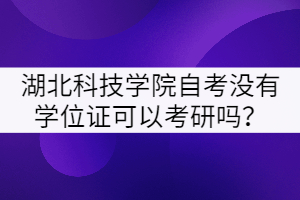 湖北科技學院自考沒有學位證可以考研嗎？