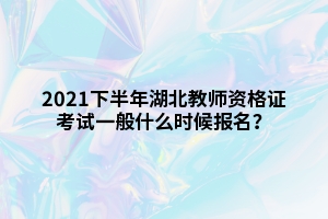 2021下半年湖北教師資格證考試一般什么時候報名？