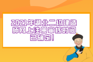 2021年湖北二級建造師網(wǎng)上注冊審核時間已確定！