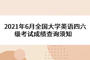 2021年6月全國大學(xué)英語四六級考試成績查詢須知   