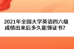 2021年全國大學(xué)英語四六級成績出來后多久能領(lǐng)證書？
