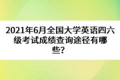 2021年6月全國大學(xué)英語四六級考試成績查詢途徑有哪些？