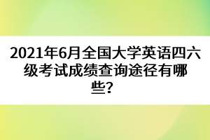2021年6月全國(guó)大學(xué)英語(yǔ)四六級(jí)考試成績(jī)查詢(xún)途徑有哪些？