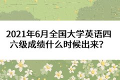 2021年6月全國大學(xué)英語四六級成績什么時候出來？