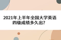 2021年上半年全國大學(xué)英語四級成績多久出？