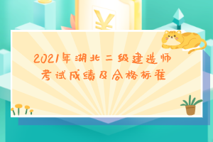 2021年湖北二級(jí)建造師考試成績(jī)及合格標(biāo)準(zhǔn)