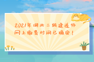2021年湖北二級建造師網(wǎng)上繳費時間已確定！