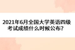 2021年6月全國大學(xué)英語四級考試成績什么時候公布？