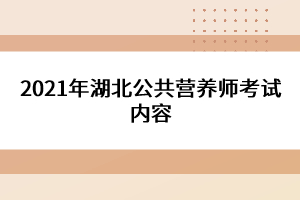 2021年湖北公共營(yíng)養(yǎng)師考試內(nèi)容