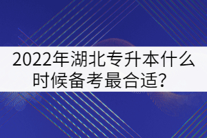 2022年湖北專升本什么時候備考最合適？