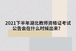 2021下半年湖北教師資格證考試公告會在什么時候出來？ 