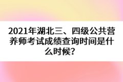 2021年湖北三、四級(jí)公共營養(yǎng)師考試成績查詢時(shí)間是什么時(shí)候？