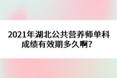 2021年湖北公共營養(yǎng)師單科成績有效期多久??？