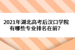 2021年湖北高考后漢口學(xué)院有哪些專業(yè)排名在前？