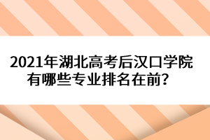 2021年湖北高考后漢口學(xué)院有哪些專業(yè)排名在前？
