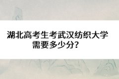 湖北高考生考武漢紡織大學(xué)需要多少分？