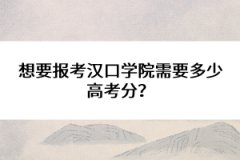 想要報(bào)考漢口學(xué)院需要多少高考分？
