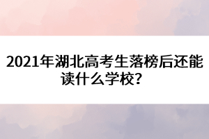 2021年湖北高考生落榜后還能讀什么學(xué)校？