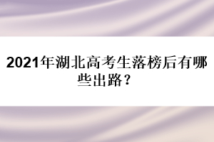2021年湖北高考生落榜后有哪些出路？