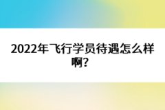 2022年飛行學(xué)員待遇怎么樣?。?></a></div>
								<div   id=