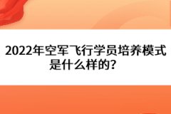 2022年空軍飛行學(xué)員培養(yǎng)模式是什么樣的？