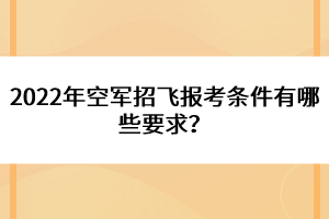 2022年空軍招飛報考條件有哪些要求？