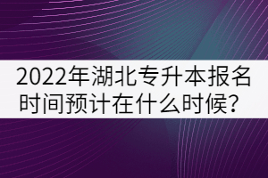 2022年湖北專升本報(bào)名時(shí)間預(yù)計(jì)在什么時(shí)候？