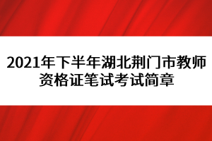 2021年下半年湖北荊門(mén)市教師資格證筆試考試簡(jiǎn)章