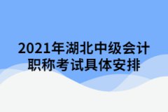 2021年湖北中級(jí)會(huì)計(jì)職稱考試具體安排