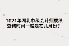 2021年湖北中級(jí)會(huì)計(jì)師成績(jī)查詢時(shí)間一般是在幾月份？