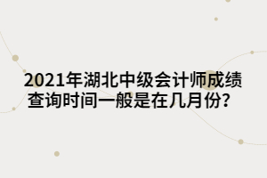 2021年湖北中級會計師成績查詢時間一般是在幾月份？