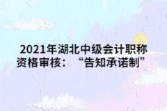 2021年湖北中級(jí)會(huì)計(jì)職稱(chēng)資格審核：“告知承諾制”