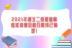 2021年湖北二級建造師考試成績合格分?jǐn)?shù)線已確定！