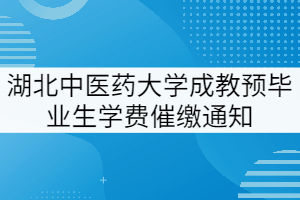 湖北中醫(yī)藥大學(xué)成教預(yù)畢業(yè)生學(xué)費催繳通知