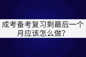 成考備考復(fù)習(xí)最后一個(gè)月應(yīng)該怎么做？