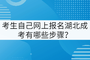 考生自己網(wǎng)上報(bào)名湖北成考有哪些步驟？