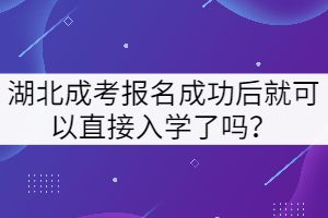 湖北成考報名成功后就可以直接入學(xué)了嗎？