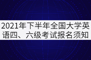 2021年下半年全國大學(xué)英語四、六級考試報名須知（湖北考區(qū)）
