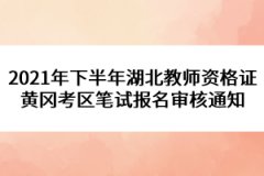 2021年下半年湖北教師資格證黃岡考區(qū)筆試報(bào)名審核通知