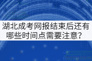 湖北成考網(wǎng)報(bào)結(jié)束后還有哪些時(shí)間點(diǎn)需要注意？