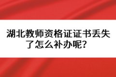 湖北教師資格證證書丟失了怎么補(bǔ)辦呢？