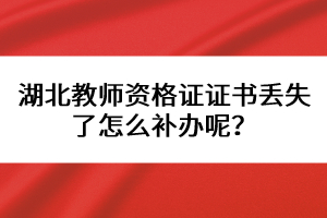湖北教師資格證證書丟失了怎么補(bǔ)辦呢？
